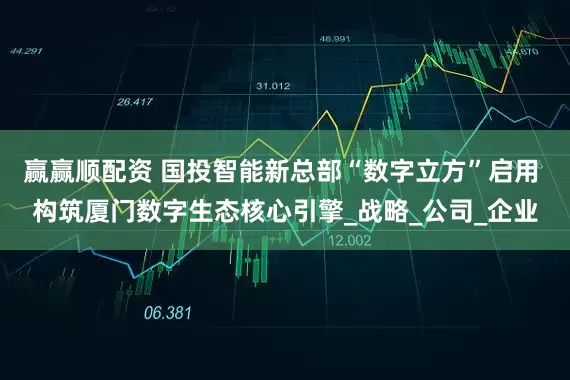 赢赢顺配资 国投智能新总部“数字立方”启用 构筑厦门数字生态核心引擎_战略_公司_企业